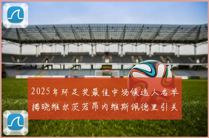 2025年环足奖最佳中场候选人名单揭晓维尔茨若昂内维斯佩德里引关注