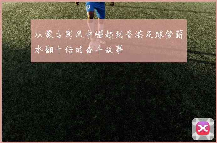 从蒙古寒风中崛起到香港足球梦薪水翻十倍的奋斗故事