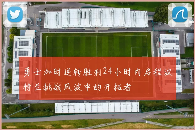 勇士加时逆转胜利24小时内启程波特兰挑战风波中的开拓者