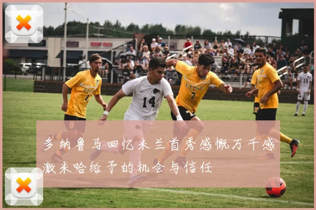 多纳鲁马回忆米兰首秀感慨万千感激米哈给予的机会与信任