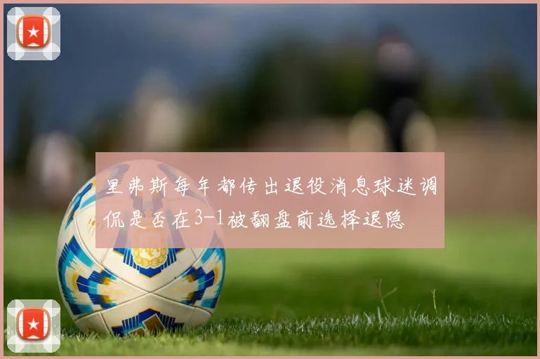 里弗斯每年都传出退役消息球迷调侃是否在3-1被翻盘前选择退隐