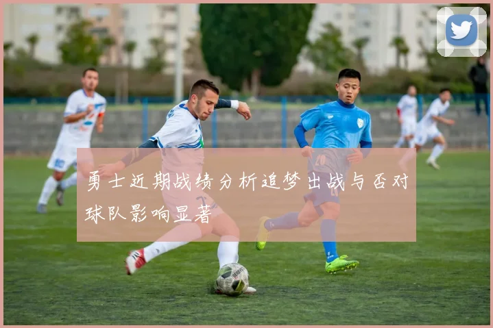 勇士近期战绩分析追梦出战与否对球队影响显著