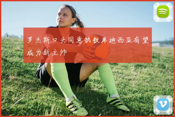 罗杰斯口头同意执教库迪西亚有望成为新主帅
