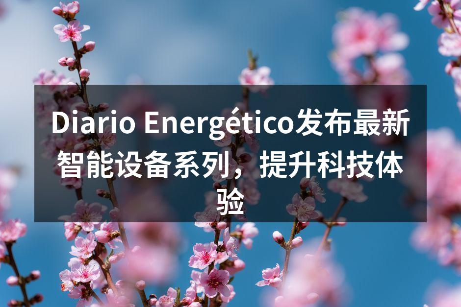 Diario Energético新发布的智能设备系列展示